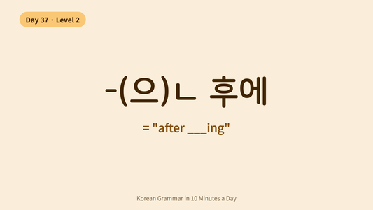 Day 37: -(으)ㄴ 후에 — "After Doing ___" | Korean Grammar in 10 Minutes a Day