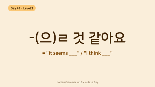 Day 49: -(으)ㄹ 것 같아요 — "It Seems / I Think" | Korean Grammar in 10 Minutes a Day