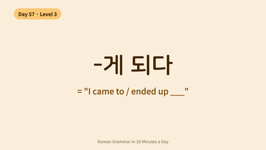Day 57: -게 되다 — "Come To / End Up" | Korean Grammar in 10 Minutes a Day