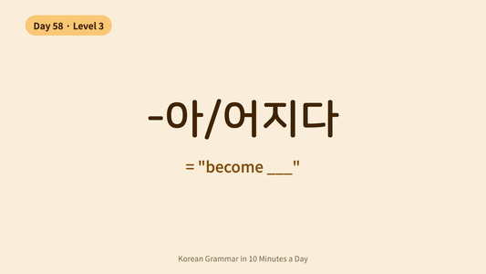 Day 58: -아/어지다 — "Become" | Korean Grammar in 10 Minutes a Day