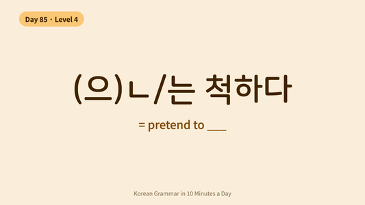 Day 85: -(으)ㄴ/는 척하다 — "Pretend To" | Korean Grammar in 10 Minutes a Day
