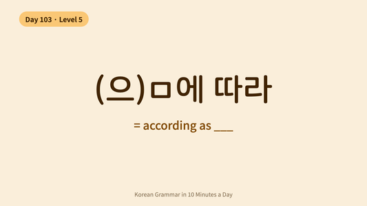 Day 103: -(으)ㅁ에 따라 — According As | Korean Grammar in 10 Minutes a Day