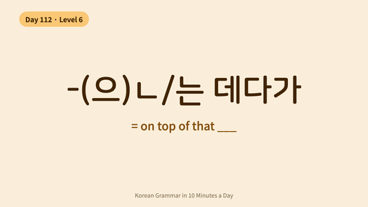 Day 112: -(으)ㄴ/는 데다가 — "On Top Of That" | Korean Grammar in 10 Minutes a Day